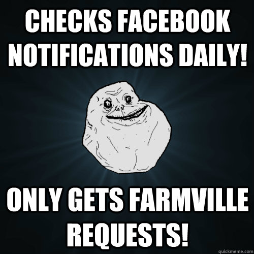 Checks Facebook Notifications daily! Only gets farmville Requests!  Forever Alone