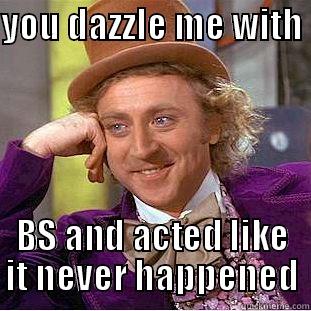 YOU DAZZLE ME WITH  BS AND ACTED LIKE IT NEVER HAPPENED Condescending Wonka