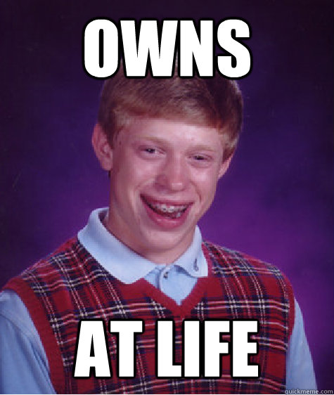 owns at life  Bad Luck Brian