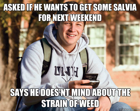 asked if he wants to get some salvia for next weekend says he does'nt mind about the strain of weed  College Freshman