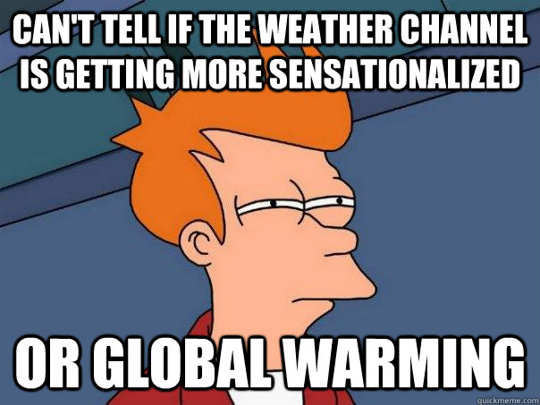 Can't tell if the weather channel is getting more sensationalized or global warming - Can't tell if the weather channel is getting more sensationalized or global warming  Futurama Fry