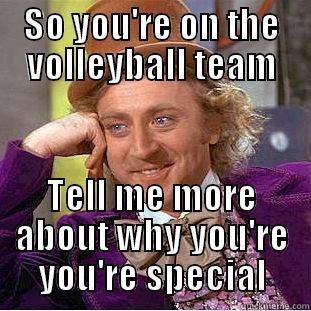 True Story - SO YOU'RE ON THE VOLLEYBALL TEAM TELL ME MORE ABOUT WHY YOU'RE YOU'RE SPECIAL Condescending Wonka