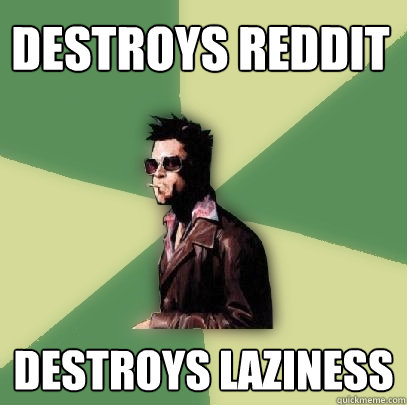 destroys reddit Destroys laziness  Helpful Tyler Durden