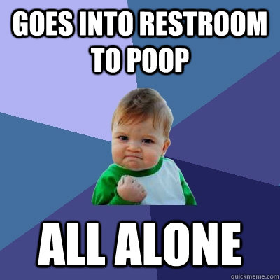 Goes into restroom to poop All alone - Goes into restroom to poop All alone  Success Kid