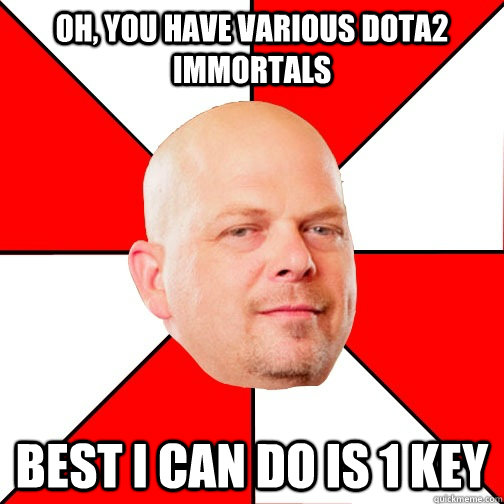 Oh, you have Various Dota2 Immortals  Best I can do is 1 Key  Pawn Star