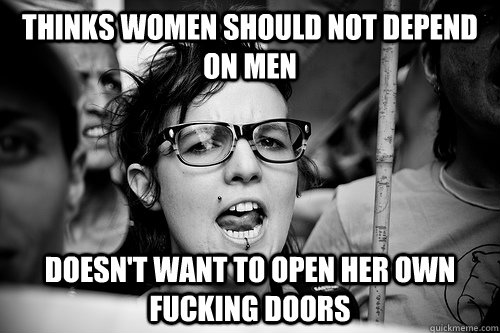 Thinks women should not depend on men Doesn't want to open her own fucking doors  Hypocrite Feminist