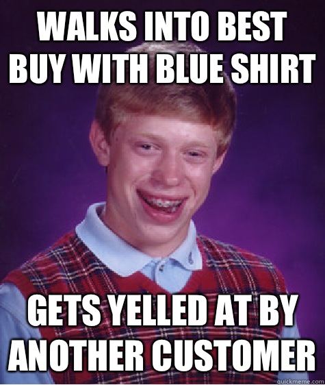 Walks into Best Buy with blue shirt Gets yelled at by another customer  Bad Luck Brian