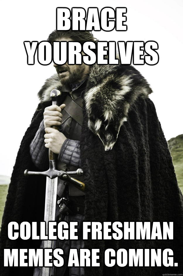 Brace yourselves college freshman memes are coming.  Winter is coming