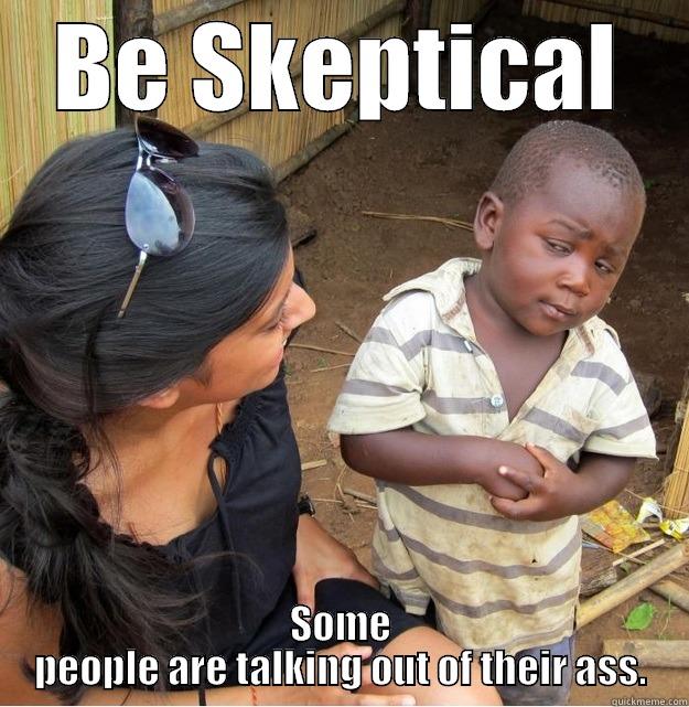BE SKEPTICAL SOME PEOPLE ARE TALKING OUT OF THEIR ASS. Skeptical Third World Kid