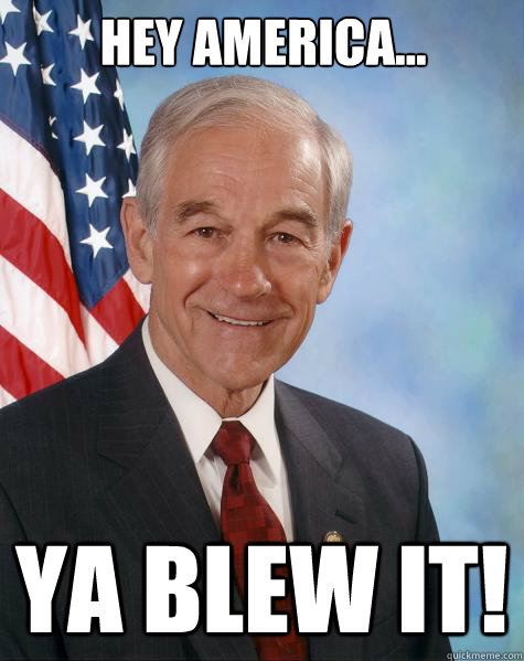 Hey America... Ya Blew It!  Ron Paul