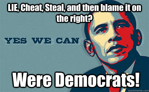 LIE, Cheat, Steal, and then blame it on the right?  Were Democrats!  Scumbag Obama