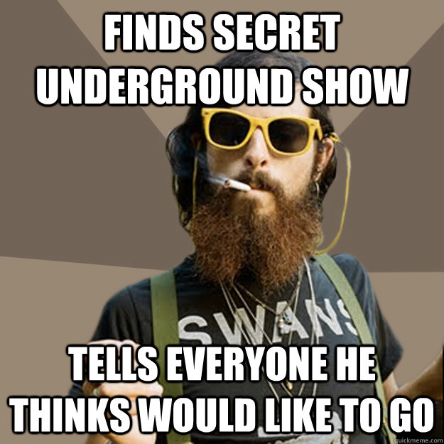 finds secret underground show tells everyone he thinks would like to go  non-ironic hipster