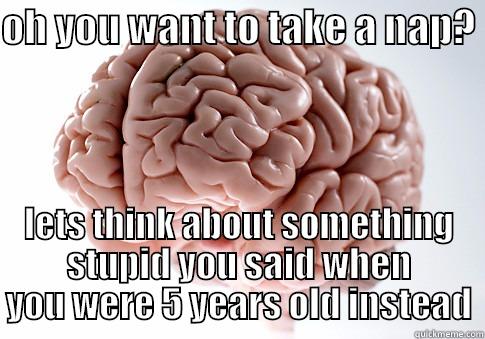 OH YOU WANT TO TAKE A NAP?  LETS THINK ABOUT SOMETHING STUPID YOU SAID WHEN YOU WERE 5 YEARS OLD INSTEAD Scumbag Brain