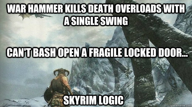 War Hammer kills Death Overloads with a single swing Can't bash open a fragile locked door... Skyrim logic  Skyrim Logic