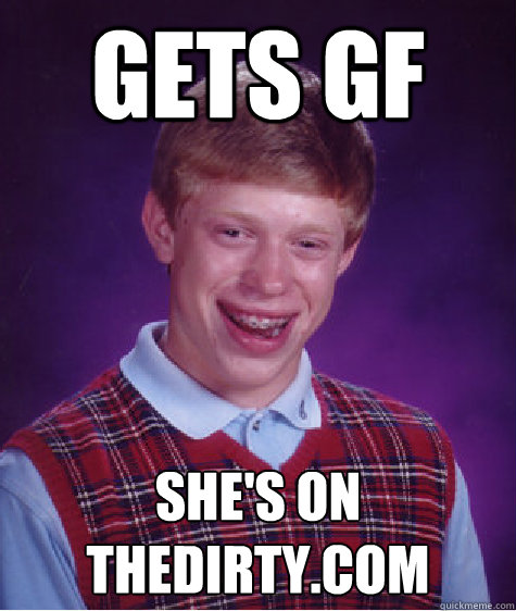 Gets GF she's on thedirty.com  Bad Luck Brian