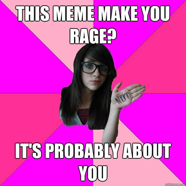 this meme make you rage? it's probably about you  Idiot Nerd Girl