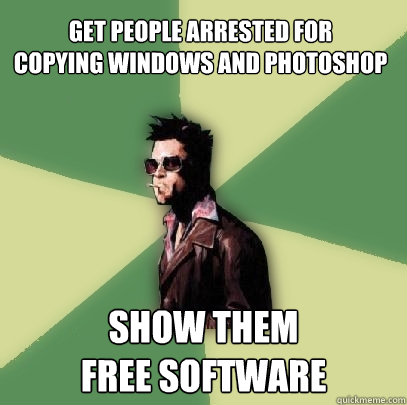 get people arrested for
copying windows and photoshop show them
free software  Helpful Tyler Durden