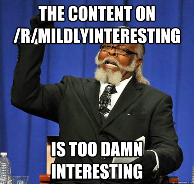 the content on /r/mildlyinteresting Is too damn interesting - the content on /r/mildlyinteresting Is too damn interesting  Jimmy McMillan