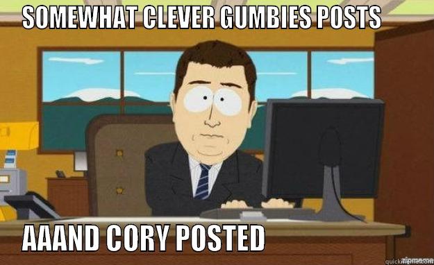 SOMEWHAT CLEVER GUMBIES POSTS       AAAND CORY POSTED                             aaaand its gone