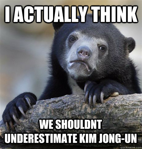 I ACTUALLY THINK WE SHOULDNT UNDERESTIMATE KIM JONG-UN  Confession Bear