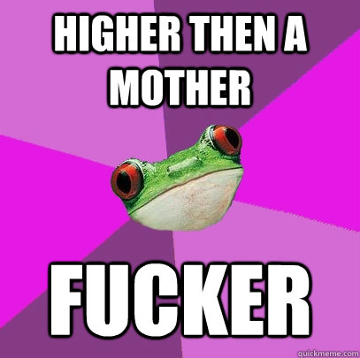 HIGHER THEN A MOTHER FUCKER  Foul Bachelorette Frog