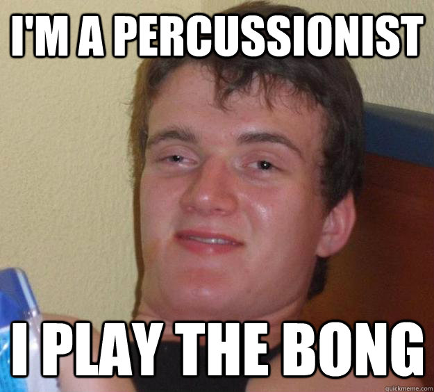 I'm a percussionist I play the bong - I'm a percussionist I play the bong  10 Guy