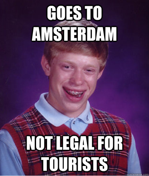 Goes to Amsterdam not legal for tourists  Bad Luck Brian