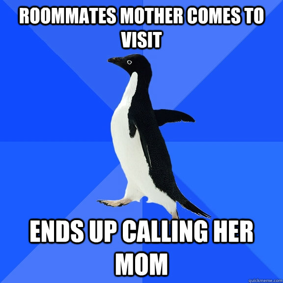 Roommates mother comes to visit Ends up calling her mom  Socially Awkward Penguin