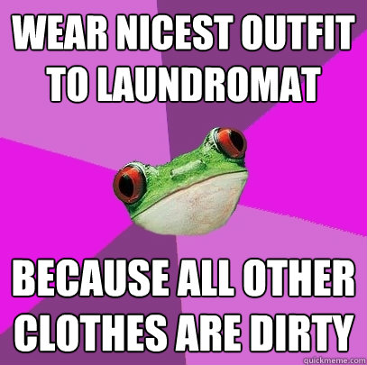 Wear nicest outfit to laundromat because all other clothes are dirty  Foul Bachelorette Frog