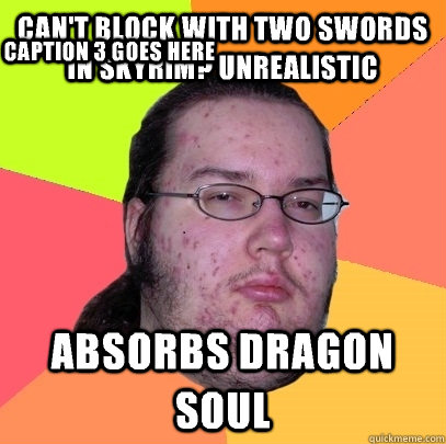 Can't block with two swords in skyrim? Unrealistic Absorbs dragon soul Caption 3 goes here  Butthurt Dweller