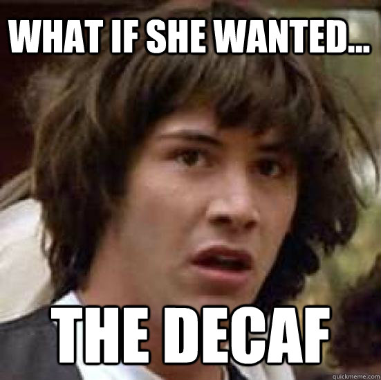 what if she wanted... the decaf  conspiracy keanu