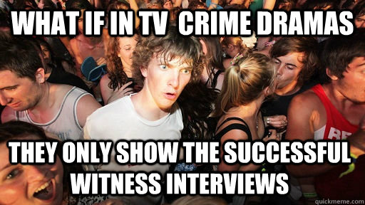 What if in TV  Crime Dramas They Only show the successful Witness Interviews  Sudden Clarity Clarence