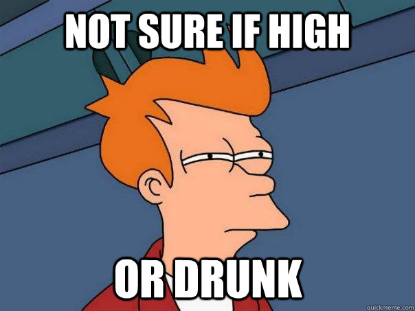 Not sure if high Or drunk  Futurama Fry