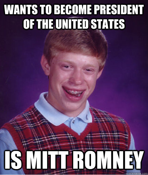 Wants to become President of the united states is mitt romney  Bad Luck Brian