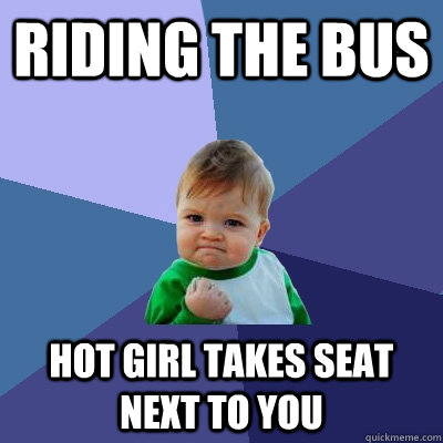 riding the bus hot girl takes seat next to you - riding the bus hot girl takes seat next to you  Success Kid