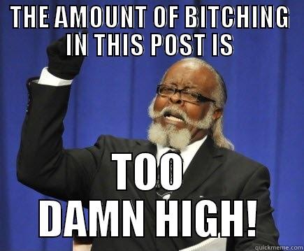 wD DFD SDF  - THE AMOUNT OF BITCHING IN THIS POST IS TOO DAMN HIGH! Too Damn High