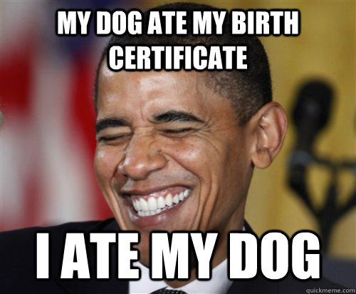 My dog ate my birth certificate I ate my dog  Scumbag Obama