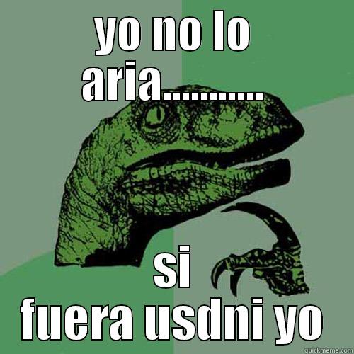 YO NO LO ARIA........... SI FUERA USDNI YO Philosoraptor