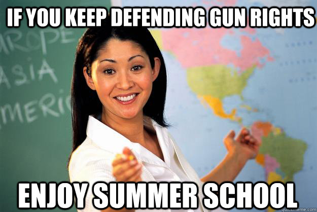 if you keep defending gun rights enjoy summer school  Unhelpful High School Teacher