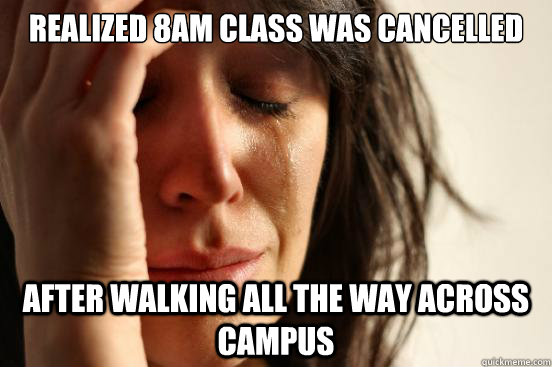 Realized 8am class was cancelled After walking all the way across campus  First World Problems