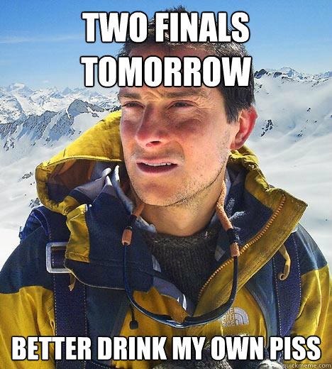 Two Finals Tomorrow Better drink my own piss  Bear Grylls