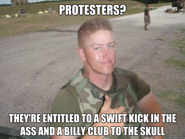 Protesters? they're entitled to a swift kick in the ass and a billy club to the skull  