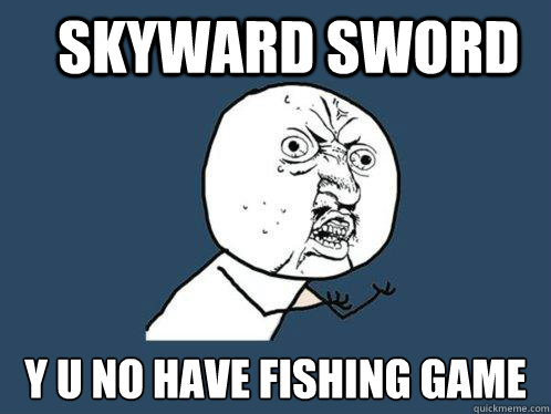 Skyward Sword y u no have fishing game  Y U No