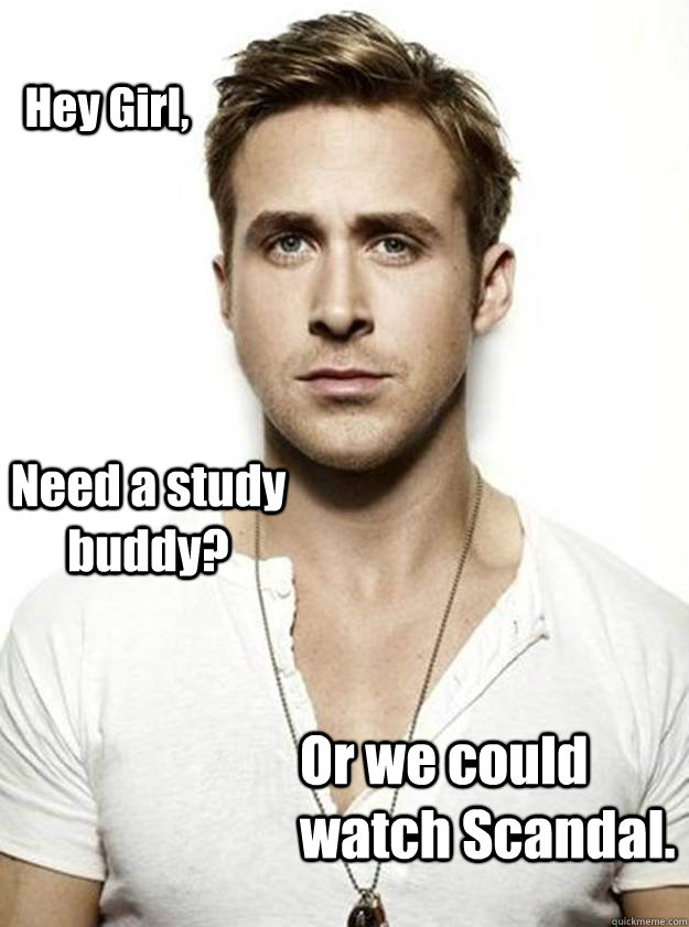 Hey Girl, Need a study buddy? Or we could watch Scandal.  Ryan Gosling Hey Girl