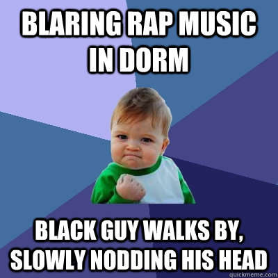 Blaring rap music in dorm black guy walks by, slowly nodding his head  Success Kid