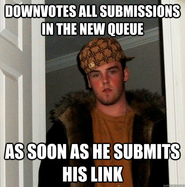 Downvotes all submissions in the new queue  As soon as he submits his link  Scumbag Steve