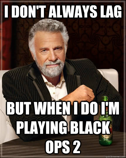 I don't always lag  but when I do I'm playing black ops 2   The Most Interesting Man In The World