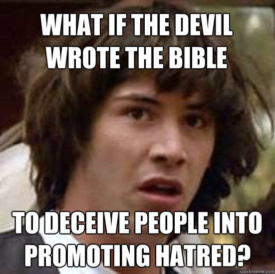 What if the devil wrote the bible To deceive people into promoting hatred?  conspiracy keanu