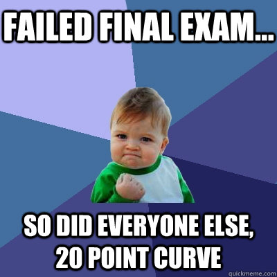 Failed Final Exam... So did everyone else, 20 point curve - Failed Final Exam... So did everyone else, 20 point curve  Success Kid