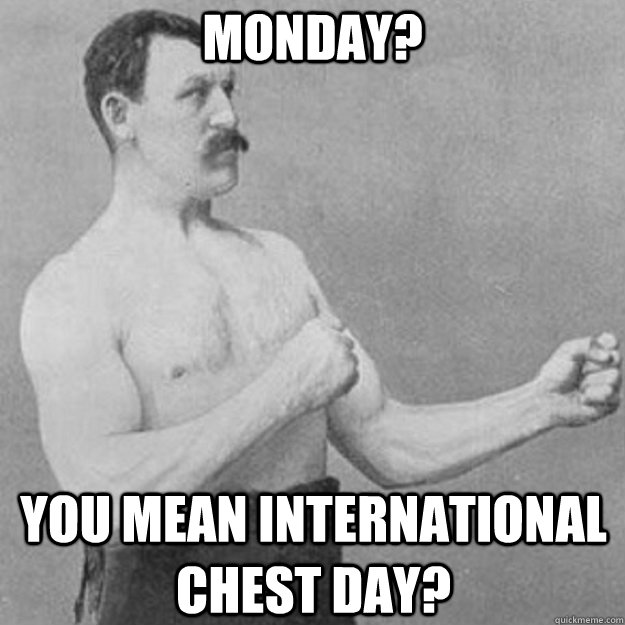 Monday? You mean international chest day?  overly manly man